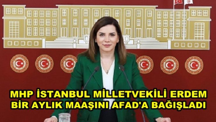 MHP İstanbul Milletvekili Erdem bir aylık maaşını AFAD’a bağışladı